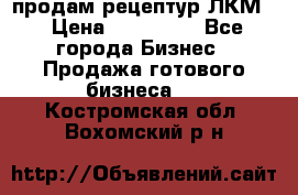 продам рецептур ЛКМ  › Цена ­ 130 000 - Все города Бизнес » Продажа готового бизнеса   . Костромская обл.,Вохомский р-н